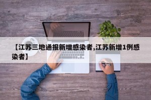 【江苏三地通报新增感染者,江苏新增1例感染者】