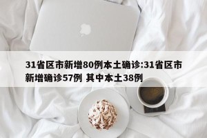31省区市新增80例本土确诊:31省区市新增确诊57例 其中本土38例