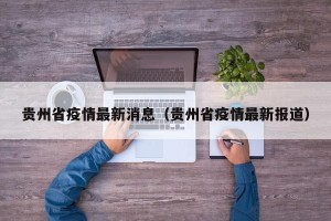 贵州省疫情最新消息（贵州省疫情最新报道）