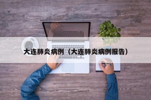 大连肺炎病例（大连肺炎病例报告）