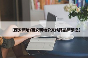 【西安新增/西安新增公交线路最新消息】