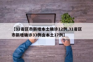 【31省区市新增本土确诊12例,31省区市新增确诊33例含本土17例】