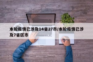 本轮疫情已涉及14省27市/本轮疫情已涉及7省区市