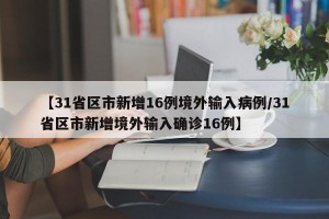 【31省区市新增16例境外输入病例/31省区市新增境外输入确诊16例】