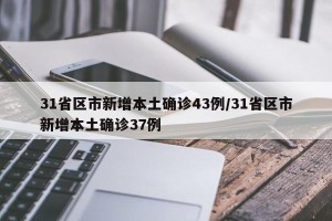 31省区市新增本土确诊43例/31省区市新增本土确诊37例