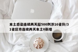 本土感染连续两天超500例涉16省份/31省区市连续两天本土0新增