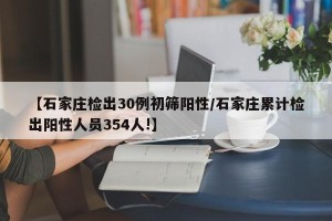 【石家庄检出30例初筛阳性/石家庄累计检出阳性人员354人!】