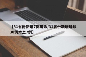 【31省份新增7例确诊/31省份新增确诊30例本土7例】