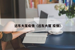 远东大厦疫情（远东大厦 疫情）