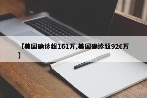 【美国确诊超161万,美国确诊超926万】