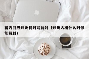 官方回应郑州何时能解封（郑州大概什么时候能解封）
