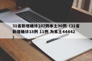 31省新增确诊107例本土90例（31省新增确诊18例 11例 为本土44442）