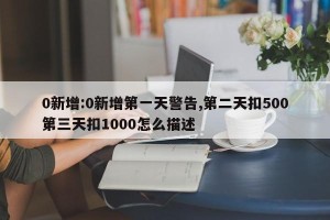 0新增:0新增第一天警告,第二天扣500第三天扣1000怎么描述