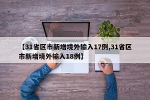 【31省区市新增境外输入17例,31省区市新增境外输入18例】