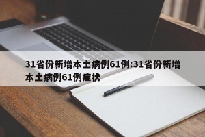 31省份新增本土病例61例:31省份新增本土病例61例症状