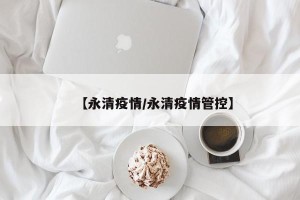 【永清疫情/永清疫情管控】