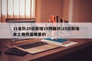 31省份29日新增19例确诊:29日新增本土病例是哪里的