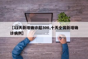 【11天新增确诊超300,十天全国新增确诊病例】