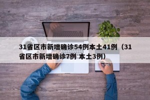 31省区市新增确诊54例本土41例（31省区市新增确诊7例 本土3例）