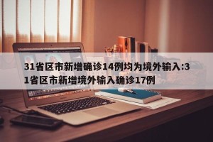 31省区市新增确诊14例均为境外输入:31省区市新增境外输入确诊17例