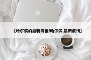 【哈尔滨的最新疫情/哈尔滨,最新疫情】