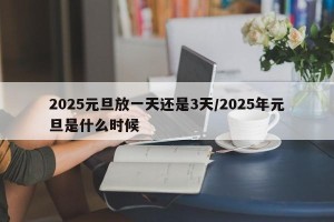 2025元旦放一天还是3天/2025年元旦是什么时候