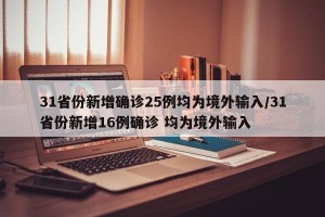 31省份新增确诊25例均为境外输入/31省份新增16例确诊 均为境外输入