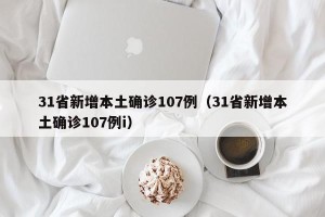 31省新增本土确诊107例（31省新增本土确诊107例i）