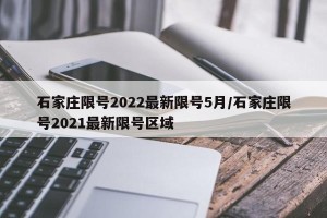 石家庄限号2022最新限号5月/石家庄限号2021最新限号区域