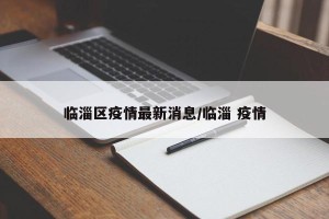临淄区疫情最新消息/临淄 疫情