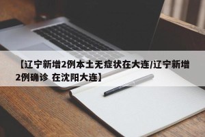 【辽宁新增2例本土无症状在大连/辽宁新增2例确诊 在沈阳大连】