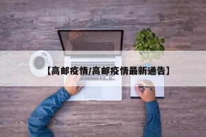 【高邮疫情/高邮疫情最新通告】
