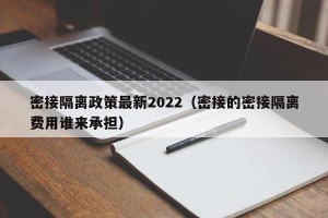 密接隔离政策最新2022（密接的密接隔离费用谁来承担）