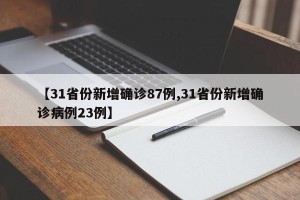 【31省份新增确诊87例,31省份新增确诊病例23例】
