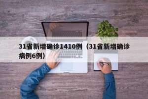 31省新增确诊1410例（31省新增确诊病例6例）