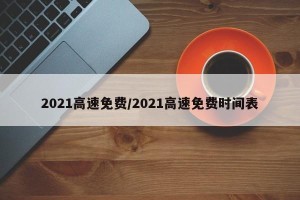 2021高速免费/2021高速免费时间表