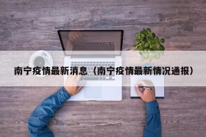 南宁疫情最新消息（南宁疫情最新情况通报）