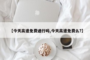【今天高速免费通行吗,今天高速免费么?】