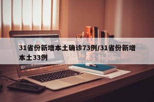 31省份新增本土确诊73例/31省份新增本土33例
