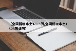 【全国新增本土1803例,全国新增本土1803例病例】