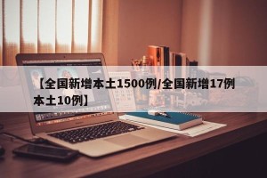 【全国新增本土1500例/全国新增17例本土10例】