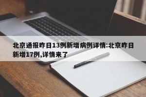 北京通报昨日13例新增病例详情:北京昨日新增17例,详情来了