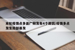 本轮疫情点多面广频发有4个原因/疫情多点发生局部暴发