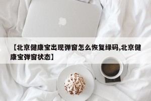 【北京健康宝出现弹窗怎么恢复绿码,北京健康宝弹窗状态】