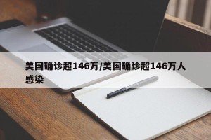 美国确诊超146万/美国确诊超146万人感染