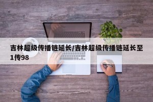 吉林超级传播链延长/吉林超级传播链延长至1传98