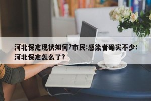 河北保定现状如何?市民:感染者确实不少:河北保定怎么了?