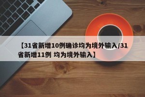 【31省新增10例确诊均为境外输入/31省新增11例 均为境外输入】