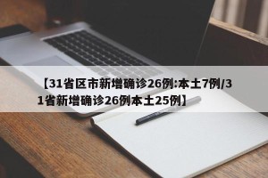 【31省区市新增确诊26例:本土7例/31省新增确诊26例本土25例】
