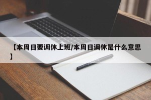 【本周日要调休上班/本周日调休是什么意思】